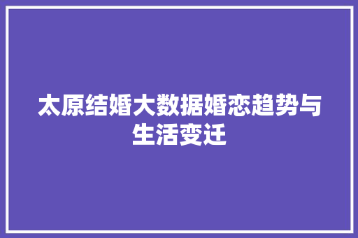 太原结婚大数据婚恋趋势与生活变迁