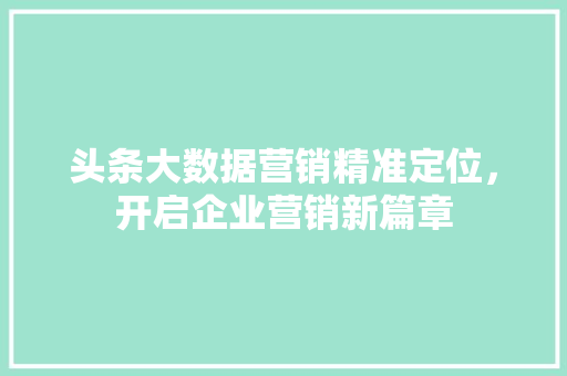 头条大数据营销精准定位，开启企业营销新篇章  第1张