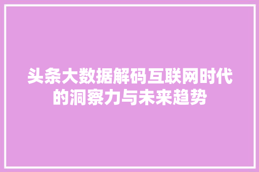 头条大数据解码互联网时代的洞察力与未来趋势