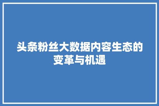 头条粉丝大数据内容生态的变革与机遇