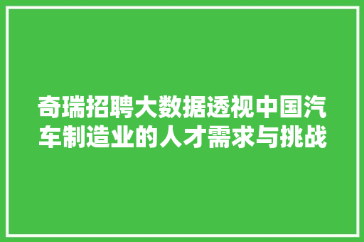 奇瑞招聘大数据透视中国汽车制造业的人才需求与挑战