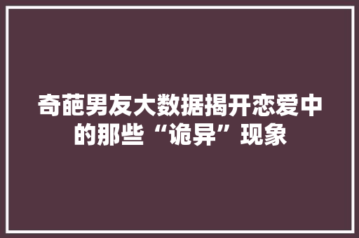奇葩男友大数据揭开恋爱中的那些“诡异”现象