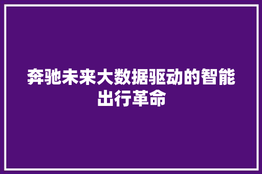 奔驰未来大数据驱动的智能出行革命