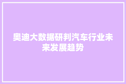 奥迪大数据研判汽车行业未来发展趋势