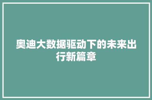 奥迪大数据驱动下的未来出行新篇章