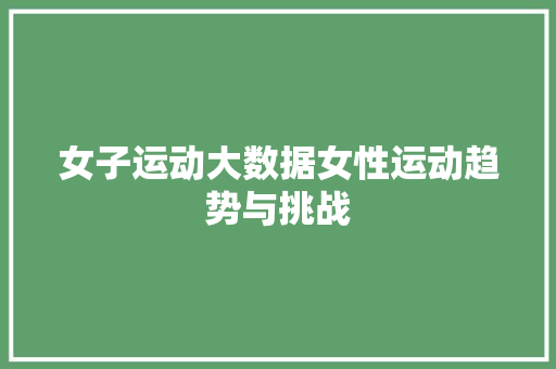 女子运动大数据女性运动趋势与挑战  第1张