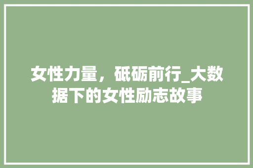 女性力量，砥砺前行_大数据下的女性励志故事