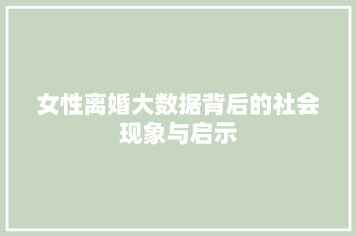 女性离婚大数据背后的社会现象与启示  第1张