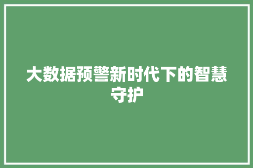 大数据预警新时代下的智慧守护  第1张