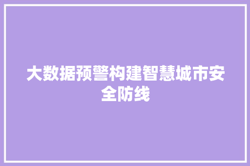 大数据预警构建智慧城市安全防线  第1张
