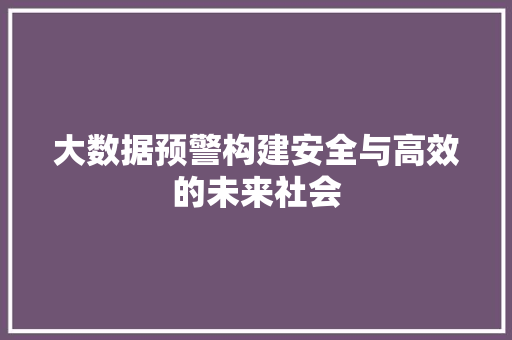 大数据预警构建安全与高效的未来社会  第1张