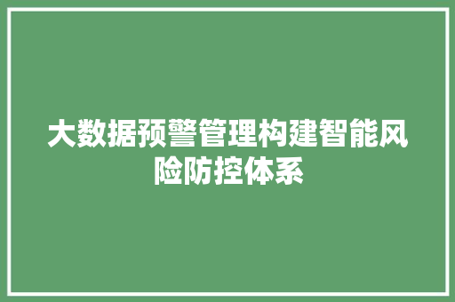 大数据预警管理构建智能风险防控体系  第1张