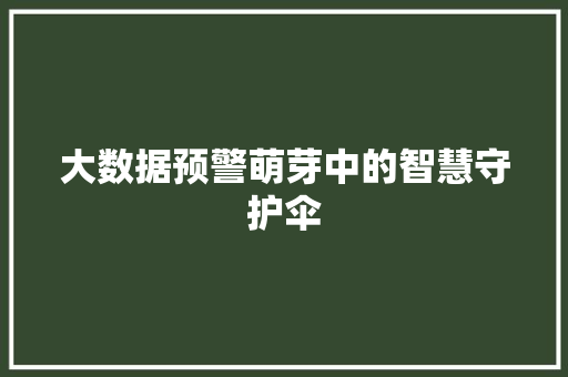 大数据预警萌芽中的智慧守护伞  第1张
