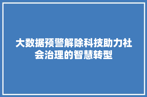 大数据预警解除科技助力社会治理的智慧转型  第1张