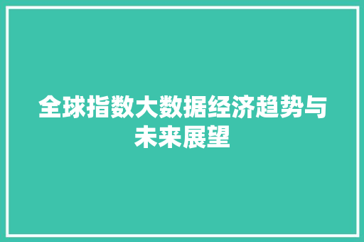 全球指数大数据经济趋势与未来展望  第1张