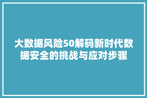 大数据风险50解码新时代数据安全的挑战与应对步骤  第1张