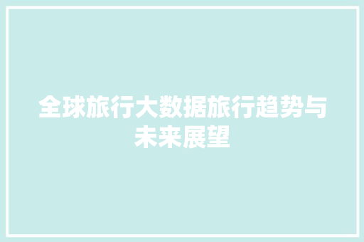 全球旅行大数据旅行趋势与未来展望