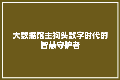 大数据馆主狗头数字时代的智慧守护者