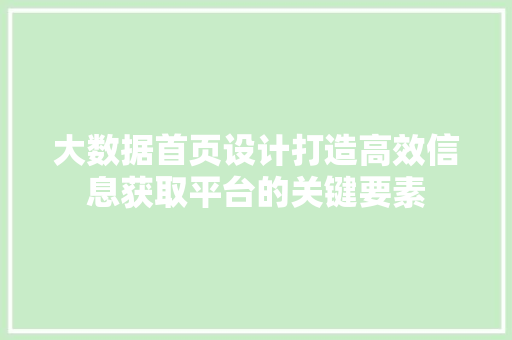 大数据首页设计打造高效信息获取平台的关键要素