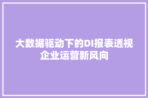 大数据驱动下的DI报表透视企业运营新风向