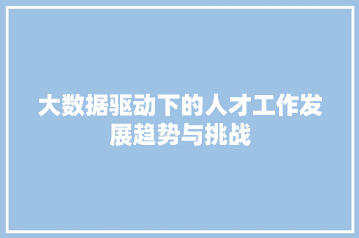 大数据驱动下的人才工作发展趋势与挑战  第1张