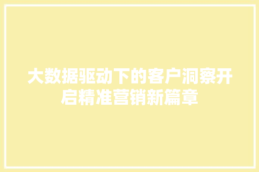 大数据驱动下的客户洞察开启精准营销新篇章  第1张