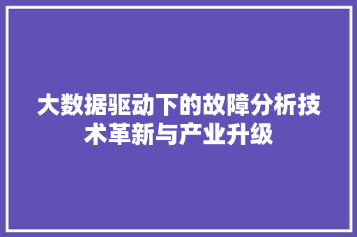 大数据驱动下的故障分析技术革新与产业升级