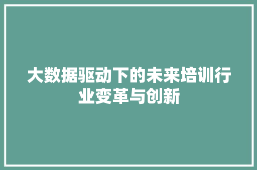 大数据驱动下的未来培训行业变革与创新  第1张