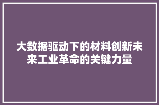 大数据驱动下的材料创新未来工业革命的关键力量