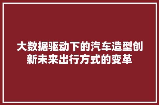 大数据驱动下的汽车造型创新未来出行方式的变革
