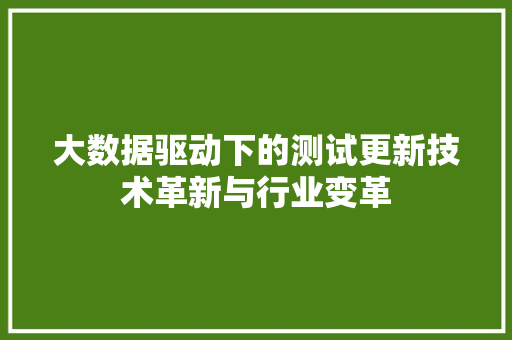 大数据驱动下的测试更新技术革新与行业变革