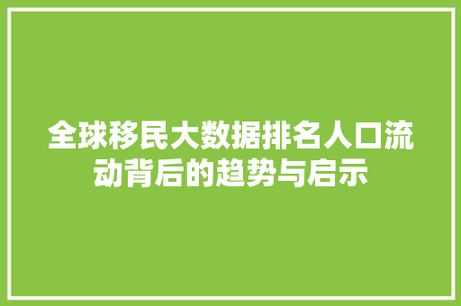 全球移民大数据排名人口流动背后的趋势与启示  第1张