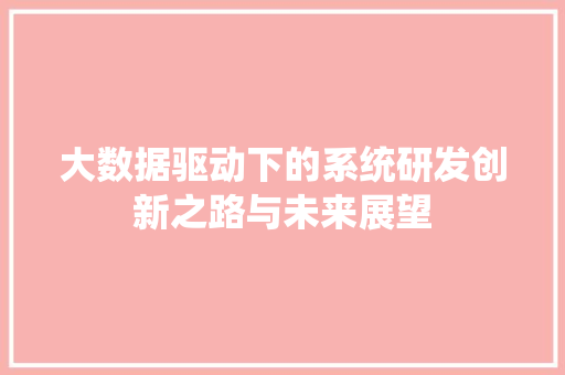 大数据驱动下的系统研发创新之路与未来展望  第1张