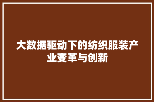 大数据驱动下的纺织服装产业变革与创新  第1张