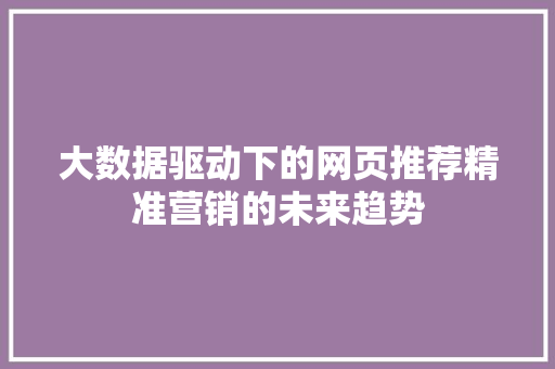 大数据驱动下的网页推荐精准营销的未来趋势  第1张