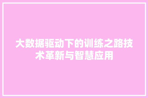 大数据驱动下的训练之路技术革新与智慧应用