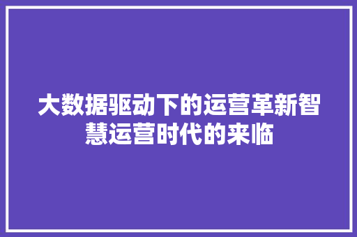 大数据驱动下的运营革新智慧运营时代的来临  第1张