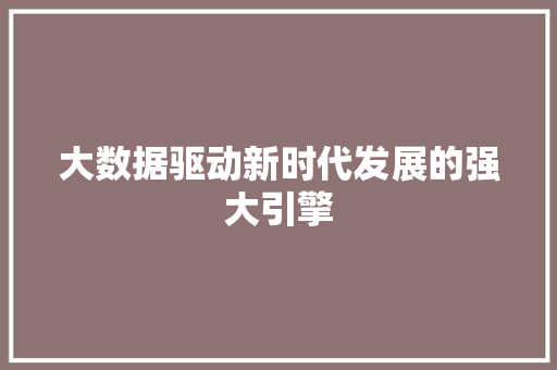 大数据驱动新时代发展的强大引擎  第1张