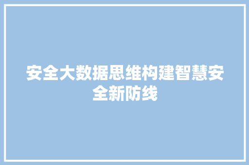安全大数据思维构建智慧安全新防线