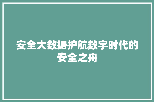 安全大数据护航数字时代的安全之舟