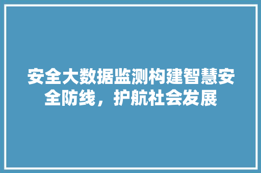 安全大数据监测构建智慧安全防线，护航社会发展  第1张