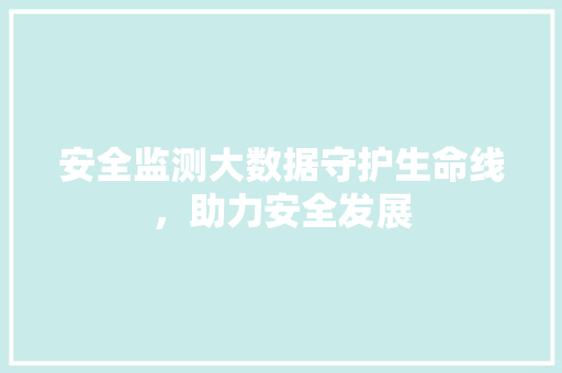 安全监测大数据守护生命线，助力安全发展  第1张