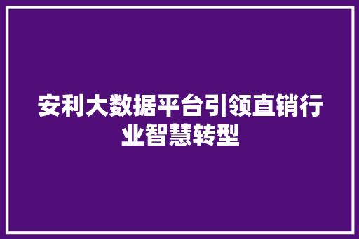 安利大数据平台引领直销行业智慧转型  第1张