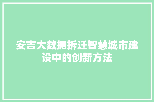 安吉大数据拆迁智慧城市建设中的创新方法