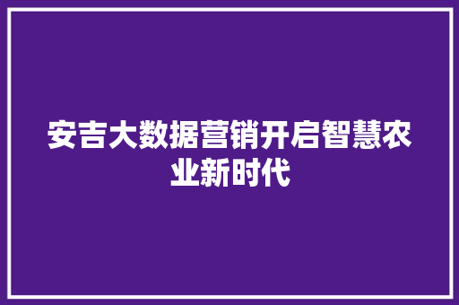 安吉大数据营销开启智慧农业新时代