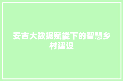 安吉大数据赋能下的智慧乡村建设  第1张