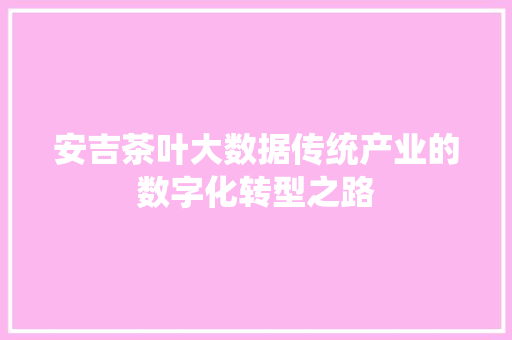 安吉茶叶大数据传统产业的数字化转型之路  第1张