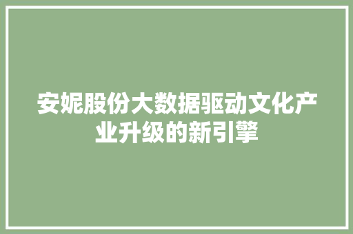 安妮股份大数据驱动文化产业升级的新引擎