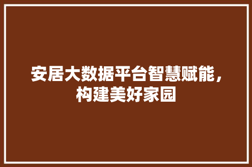 安居大数据平台智慧赋能，构建美好家园