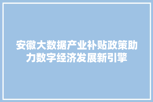 安徽大数据产业补贴政策助力数字经济发展新引擎  第1张